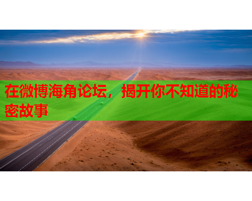 在微博海角论坛，揭开你不知道的秘密故事