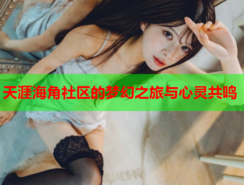 天涯海角社区的梦幻之旅与心灵共鸣