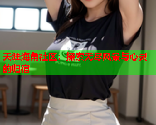 天涯海角社区：探索无尽风景与心灵的归宿