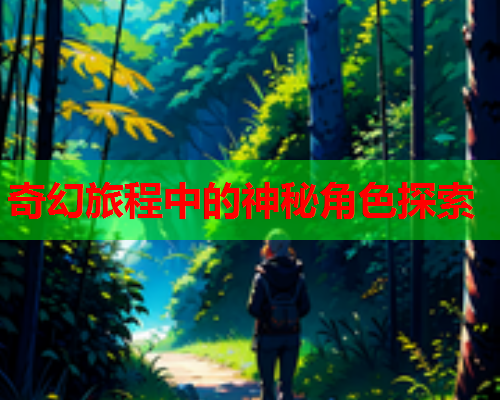 奇幻旅程中的神秘角色探索