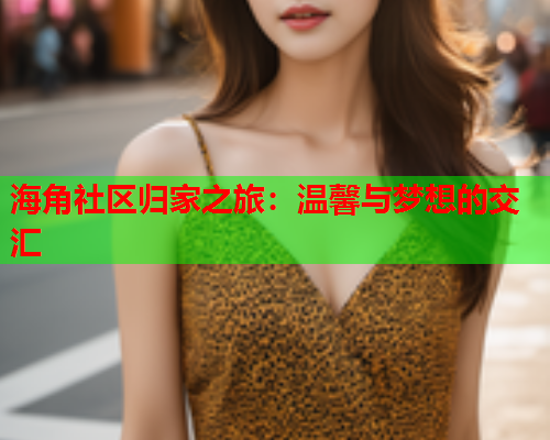 海角社区归家之旅：温馨与梦想的交汇
