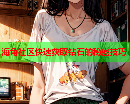 海角社区快速获取钻石的秘密技巧