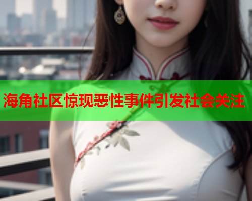 海角社区惊现恶性事件引发社会关注