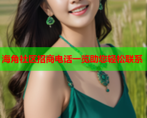 海角社区招商电话一览助您轻松联系