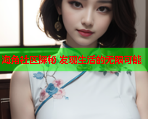 海角社区探秘 发现生活的无限可能