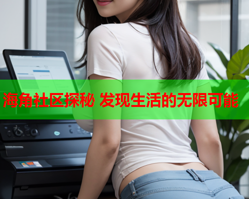 海角社区探秘 发现生活的无限可能