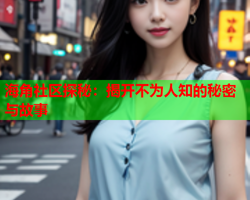 海角社区探秘：揭开不为人知的秘密与故事