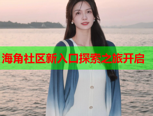 海角社区新入口探索之旅开启