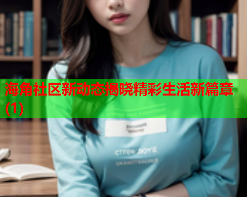 海角社区新动态揭晓精彩生活新篇章(1)
