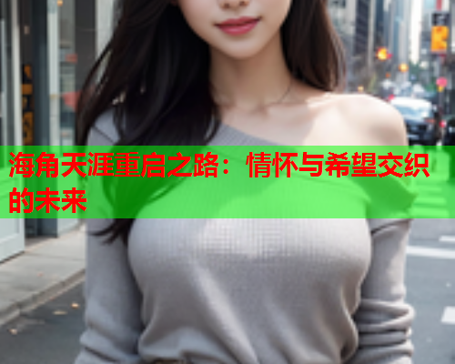 海角天涯重启之路：情怀与希望交织的未来