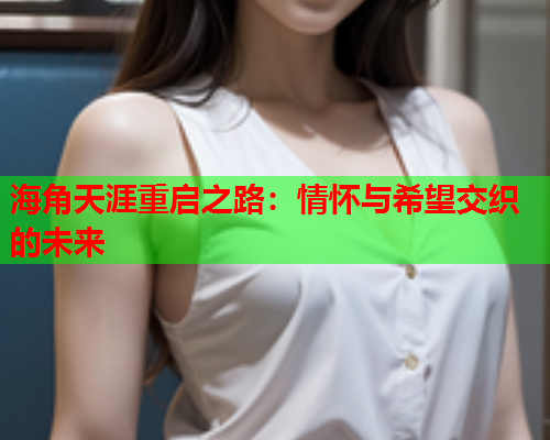 海角天涯重启之路：情怀与希望交织的未来