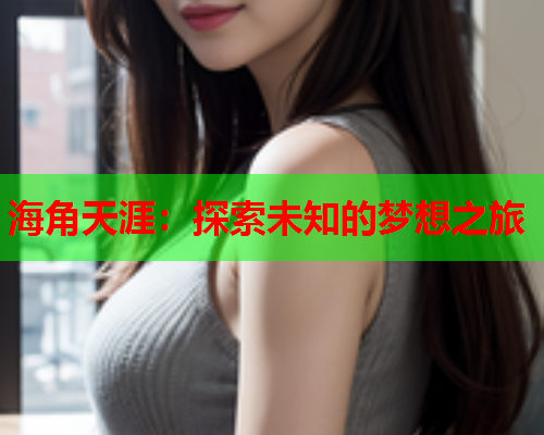 海角天涯：探索未知的梦想之旅