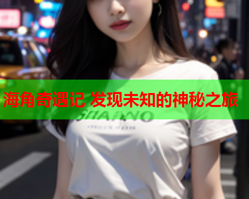 海角奇遇记 发现未知的神秘之旅