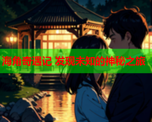 海角奇遇记 发现未知的神秘之旅