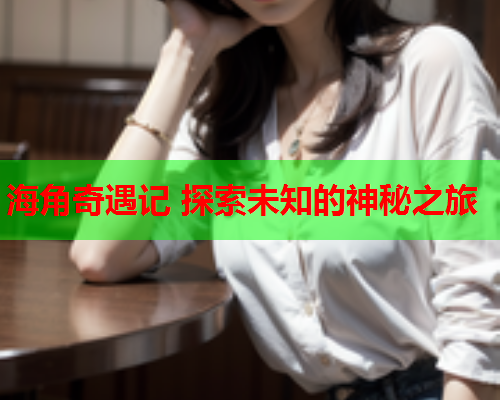 海角奇遇记 探索未知的神秘之旅
