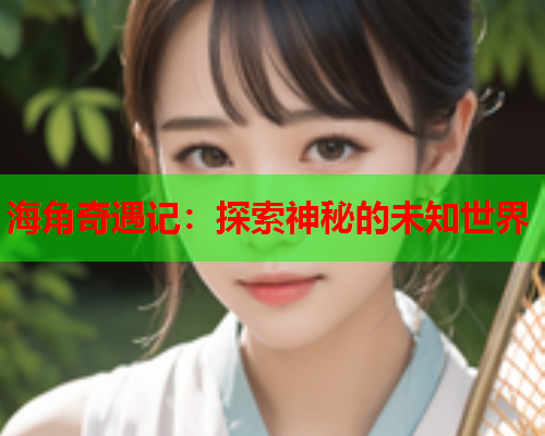 海角奇遇记：探索神秘的未知世界