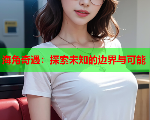 海角奇遇：探索未知的边界与可能