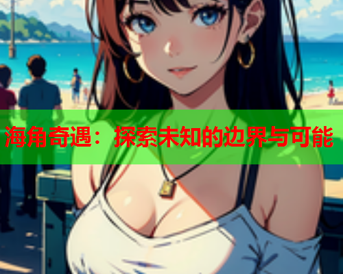 海角奇遇：探索未知的边界与可能