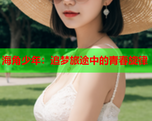海角少年：追梦旅途中的青春旋律