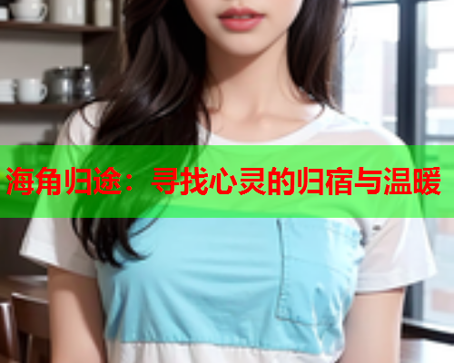 海角归途：寻找心灵的归宿与温暖