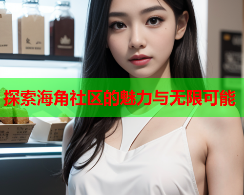 探索海角社区的魅力与无限可能