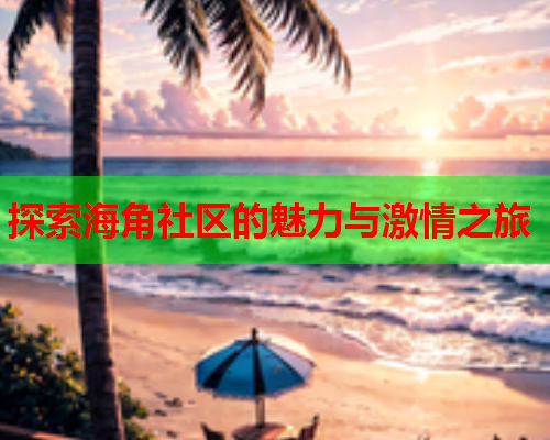 探索海角社区的魅力与激情之旅