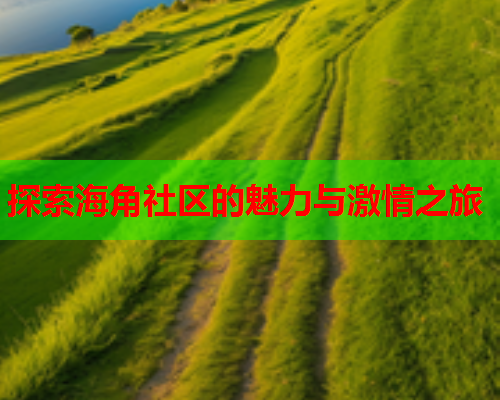 探索海角社区的魅力与激情之旅