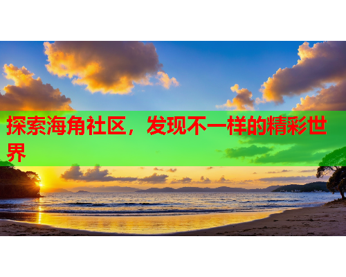 探索海角社区，发现不一样的精彩世界