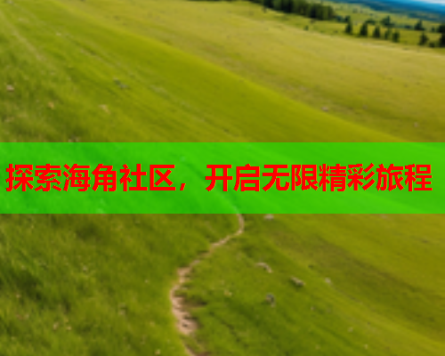 探索海角社区，开启无限精彩旅程