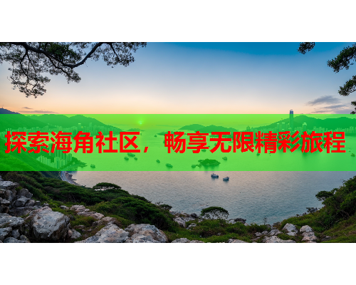 探索海角社区，畅享无限精彩旅程