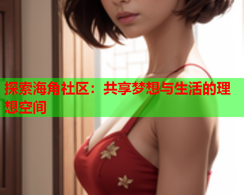 探索海角社区：共享梦想与生活的理想空间