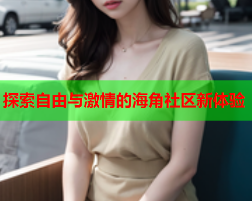 探索自由与激情的海角社区新体验