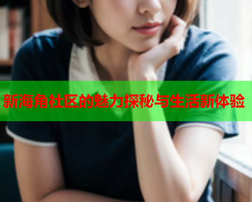 新海角社区的魅力探秘与生活新体验