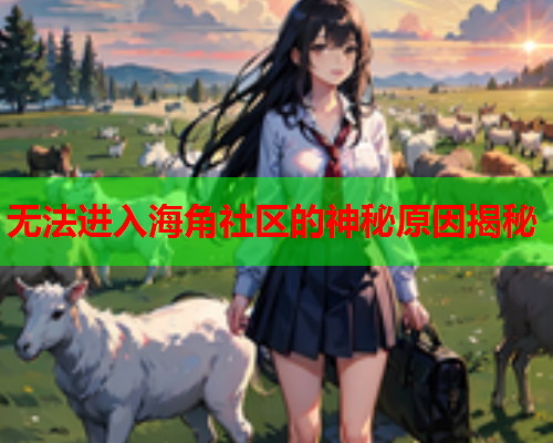 无法进入海角社区的神秘原因揭秘