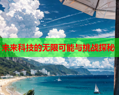 未来科技的无限可能与挑战探秘