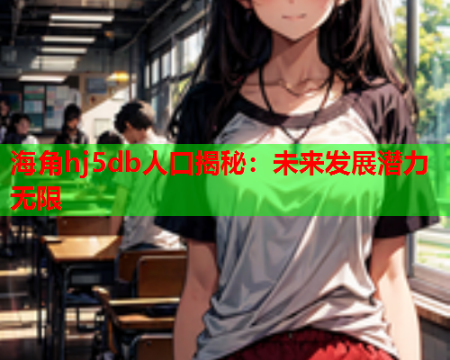海角hj5db人口揭秘：未来发展潜力无限