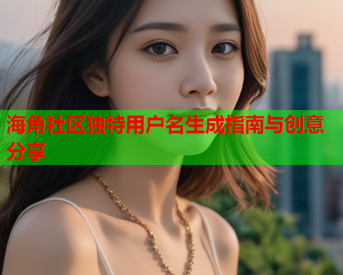 海角社区独特用户名生成指南与创意分享