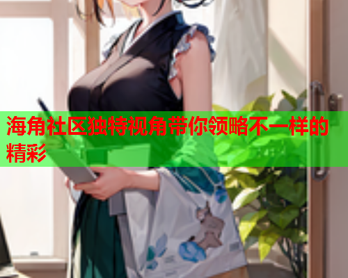海角社区独特视角带你领略不一样的精彩