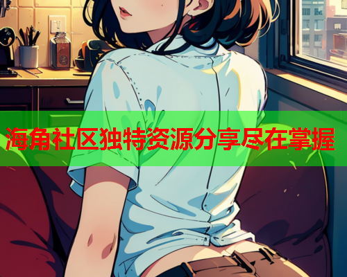 海角社区独特资源分享尽在掌握