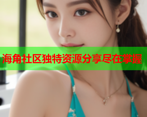 海角社区独特资源分享尽在掌握