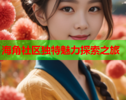 海角社区独特魅力探索之旅
