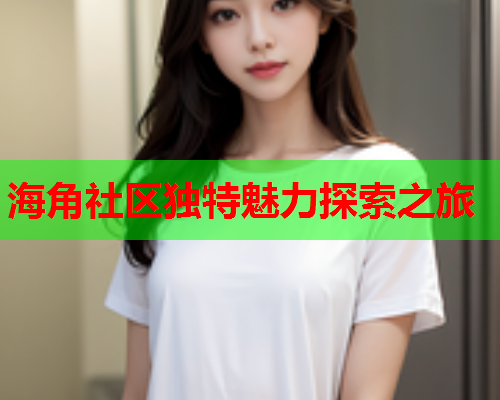 海角社区独特魅力探索之旅