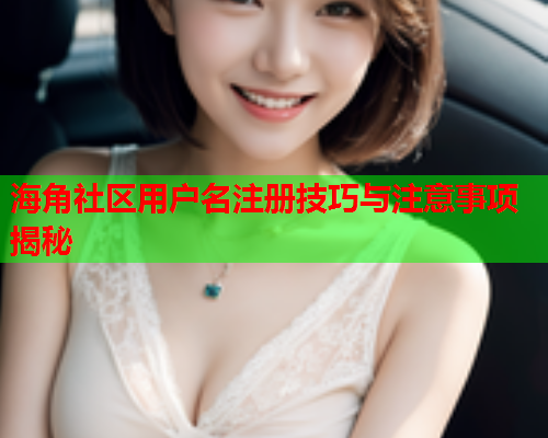 海角社区用户名注册技巧与注意事项揭秘