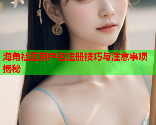 海角社区用户名注册技巧与注意事项揭秘