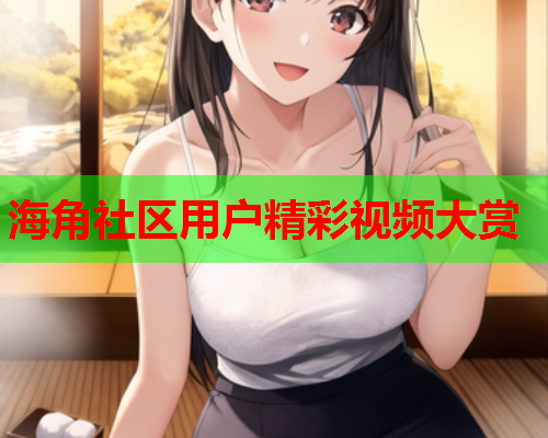 海角社区用户精彩视频大赏