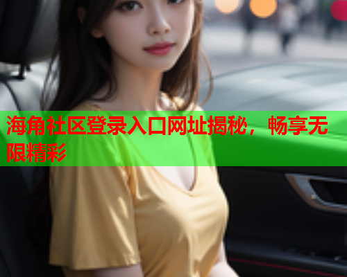 海角社区登录入口网址揭秘，畅享无限精彩