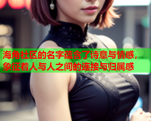 海角社区的名字蕴含了诗意与情感，象征着人与人之间的连接与归属感