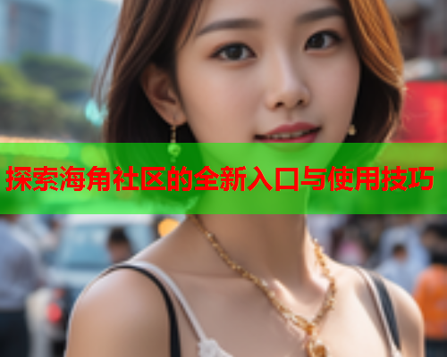 探索海角社区的全新入口与使用技巧
