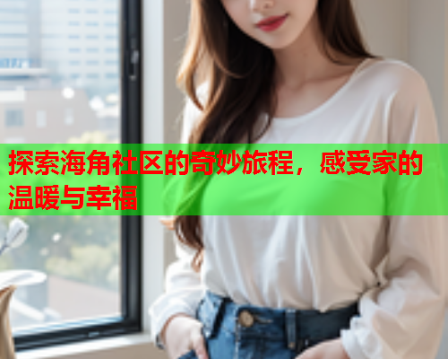 探索海角社区的奇妙旅程，感受家的温暖与幸福