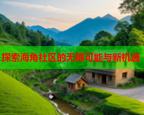 探索海角社区的无限可能与新机遇